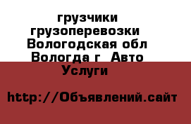 грузчики   грузоперевозки  - Вологодская обл., Вологда г. Авто » Услуги   